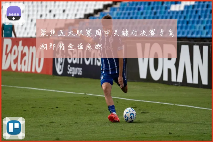 聚焦五大联赛周中关键对决赛季高潮即将全面点燃